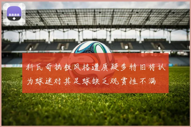科瓦奇执教风格遭质疑多特旧将认为球迷对其足球缺乏观赏性不满