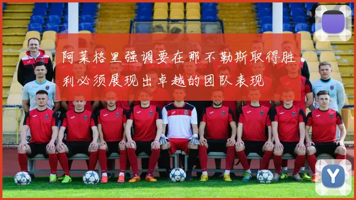 阿莱格里强调要在那不勒斯取得胜利必须展现出卓越的团队表现