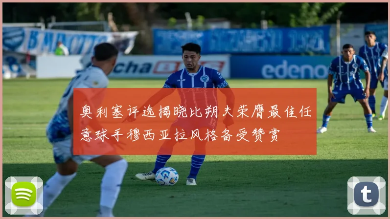 奥利塞评选揭晓比朔夫荣膺最佳任意球手穆西亚拉风格备受赞赏