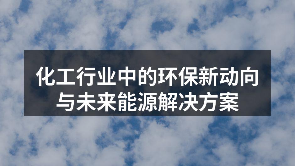 化工行业中的环保新动向与未来能源解决方案